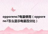 opporeno7电量使用（opporeno7怎么显示电量百分比）