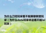 为什么刀塔玩家看不起英雄联盟玩家（为什么dota玩家总是看不起lol玩家）