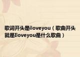 歌词开头是iloveyou（歌曲开头就是Iloveyou是什么歌曲）