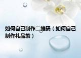 如何自己制作二维码（如何自己制作礼品袋）