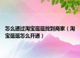 怎么通过淘宝逛逛找到商家（淘宝逛逛怎么开通）