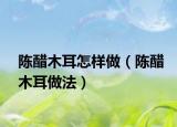 陈醋木耳怎样做（陈醋木耳做法）