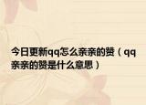 今日更新qq怎么亲亲的赞（qq亲亲的赞是什么意思）