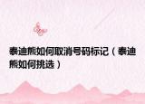 泰迪熊如何取消号码标记（泰迪熊如何挑选）