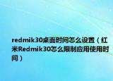 redmik30桌面时间怎么设置（红米Redmik30怎么限制应用使用时间）