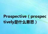 Prospective（prospectively是什么意思）