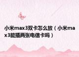 小米max3双卡怎么放（小米max3能插两张电信卡吗）