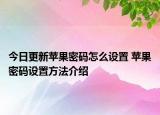 今日更新苹果密码怎么设置 苹果密码设置方法介绍