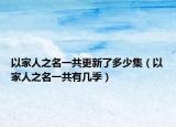 以家人之名一共更新了多少集（以家人之名一共有几季）