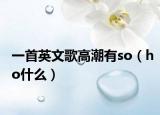 一首英文歌高潮有so（ho什么）