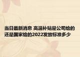 当日最新消息 高温补贴是公司给的还是国家给的2022发放标准多少