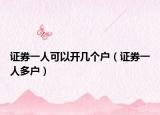 证券一人可以开几个户（证券一人多户）