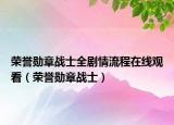 荣誉勋章战士全剧情流程在线观看（荣誉勋章战士）