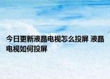 今日更新液晶电视怎么投屏 液晶电视如何投屏