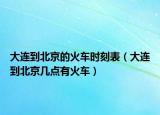 大连到北京的火车时刻表（大连到北京几点有火车）