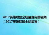 2017英雄联盟全明星赛完整视频（2017英雄联盟全明星赛）