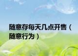 随意存每天几点开售（随意行为）