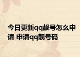 今日更新qq靓号怎么申请 申请qq靓号码