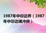 1987年中印边界（1987年中印边境冲突）
