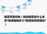 杨蓉荧幕初吻（陈晓杨蓉是什么关系?杨蓉胸围多少?杨蓉吻戏有哪些?）