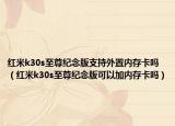 红米k30s至尊纪念版支持外置内存卡吗（红米k30s至尊纪念版可以加内存卡吗）
