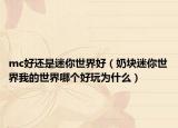 mc好还是迷你世界好（奶块迷你世界我的世界哪个好玩为什么）