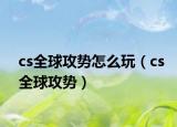 cs全球攻势怎么玩（cs全球攻势）
