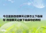 今日更新微信聊天记录怎么下载保存 微信聊天记录下载保存的教程