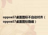 oppoa57桌面图标不自动对齐（oppoa57桌面图标隐藏）