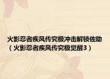 火影忍者疾风传究极冲击解锁佐助（火影忍者疾风传究极觉醒3）
