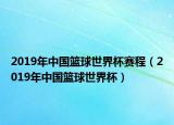 2019年中国篮球世界杯赛程（2019年中国篮球世界杯）