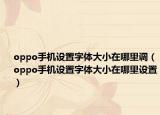 oppo手机设置字体大小在哪里调（oppo手机设置字体大小在哪里设置）