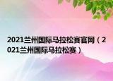 2021兰州国际马拉松赛官网（2021兰州国际马拉松赛）