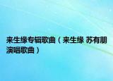 来生缘专辑歌曲（来生缘 苏有朋演唱歌曲）