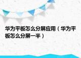 华为平板怎么分屏应用（华为平板怎么分屏一半）