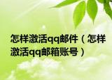 怎样激活qq邮件（怎样激活qq邮箱账号）