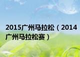 2015广州马拉松（2014广州马拉松赛）