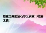 格兰之森的宝石怎么获取（格兰之森）