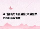 今日更新怎么算星座(12星座农历和阳历查询表)