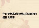 今日更新高铁的无纸质车票指的是什么意思