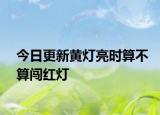 今日更新黄灯亮时算不算闯红灯
