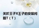 关於王子X王子的安装问题T（T）