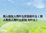 男人和女人有什么区别是什么（男人和女人有什么区别.为什么）