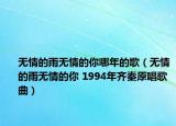 无情的雨无情的你哪年的歌（无情的雨无情的你 1994年齐秦原唱歌曲）
