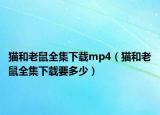 猫和老鼠全集下载mp4（猫和老鼠全集下载要多少）