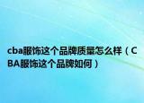 cba服饰这个品牌质量怎么样（CBA服饰这个品牌如何）