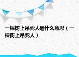 一棵树上吊死人是什么意思（一棵树上吊死人）