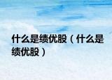 什么是绩优股（什么是绩优股）