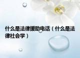 什么是法律援助电话（什么是法律社会学）