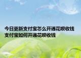 今日更新支付宝怎么开通花呗收钱 支付宝如何开通花呗收钱
